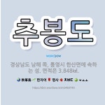 🌟추봉도: 경상남도 남해 쪽, 통영시 한산면에 속하는 섬. 면적은 3.848㎢. - 표준국어대사전