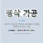 🌟평삭 가공: 셰이퍼, 평삭반 따위로 공작물의 표면을 평평하게 깎는 가공. - 표준국어대사전