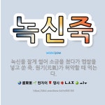 🌟녹신죽: 녹신을 잘게 썰어 소금을 쳤다가 멥쌀을 넣고 쑨 죽. 원기(元氣)가 허약할 때 먹는다. - 표준국어대사전