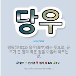🌟당우: 정당(正堂)과 옥우(屋宇)라는 뜻으로, 규모가 큰 집과 작은 집을 아울러 이르는 말. - 표준국어대사전