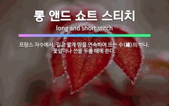 🌟롱 앤드 쇼트 스티치: 프랑스 자수에서, 길고 짧게 땀을 연속하여 뜨는 수(繡)의 하나. 꽃잎이나 선을 ... - 표준국어대사전
