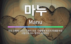 🌟마누: 인도 신화에 나오는 인류의 조상. 신들에게 최초의 희생을 바친 사람으로 마누 법전의 저자이다. - 표준국어대사전