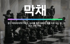 🌟막채: 장구 따위의 타악기에서, 소리를 끊기 위하여 채를 서로 치는 일. 또는 그런 주법. - 표준국어대사전