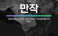 🌟만작: ‘만작거리다’의 어근. (만작거리다: ‘만지작거리다’의 준말.) - 표준국어대사전