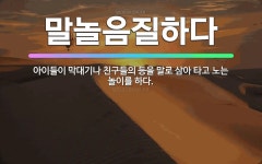 🌟말놀음질하다: 아이들이 막대기나 친구들의 등을 말로 삼아 타고 노는 놀이를 하다. - 표준국어대사전