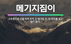 🌟메기지짐이: 고추장으로 간을 하여 토막 친 메기와 무, 파 따위를 넣고 끓인 음식. - 표준국어대사전