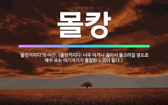 🌟몰캉: ‘몰캉거리다’의 어근. (몰캉거리다: 너무 익거나 곯아서 물크러질 정도로 매우 또는 여기저기가 몰... - 표준국어대사전