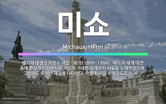 🌟미쇼: 벨기에 태생의 프랑스 시인ㆍ화가(1899~1984). 제이 차 세계 대전 중에 환상적인 산문시로 ... - 표준국어대사전