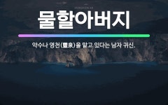 🌟물할아버지: 약수나 영천(靈泉)을 맡고 있다는 남자 귀신. - 표준국어대사전