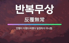 🌟반복무상: 언행이 이랬다저랬다 일정하지 아니함. - 표준국어대사전