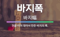 🌟바지폭: 천을 이어 대어서 만든 바지의 폭. - 표준국어대사전