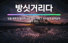 🌟방싯거리다: 입을 예쁘게 벌리며 소리 없이 가볍고 보드랍게 살짝살짝 자꾸 웃다. - 표준국어대사전