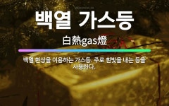 🌟백열 가스등: 백열 현상을 이용하는 가스등. 주로 흰빛을 내는 등을 사용한다. - 표준국어대사전