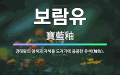 🌟보람유: 경태람의 청색과 자색을 도자기에 응용한 유색(釉色). - 표준국어대사전