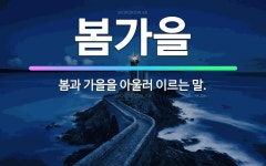 🌟봄가을: 봄과 가을을 아울러 이르는 말. - 표준국어대사전