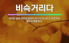 🌟비슥거리다: 어떠한 일에 대하여 탐탁히 여기지 아니하고 자꾸 따로 떨어져 행동하다. - 표준국어대사전