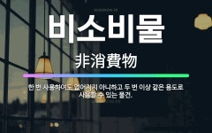🌟비소비물: 한 번 사용하여도 없어지지 아니하고 두 번 이상 같은 용도로 사용할 수 있는 물건. - 표준국어대사전