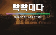 🌟빡빡대다: 담배를 세게 빠는 소리를 자꾸 내다. - 표준국어대사전