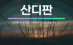 🌟산디판: ‘산대판’의 변한말. (산대판: 산대놀음을 하는 곳.) - 표준국어대사전
