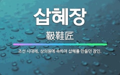 🌟삽혜장: 조선 시대에, 상의원에 속하여 삽혜를 만들던 장인. - 표준국어대사전