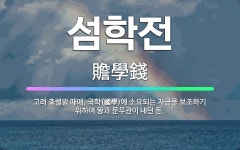 🌟섬학전: 고려 충렬왕 때에, 국학(國學)에 소요되는 자금을 보조하기 위하여 왕과 문무관이 내던 돈. - 표준국어대사전