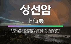 🌟상선암: 충청북도 단양군에 있는 명승지. 단양 팔경의 하나로, 단양 남쪽의 소백산맥에서 내려오는 남한강을... - 표준국어대사전