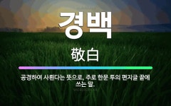 🌟경백: 공경하여 사뢴다는 뜻으로, 주로 한문 투의 편지글 끝에 쓰는 말. - 표준국어대사전