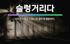 🌟슬렁거리다: 서두르지 않고 느릿느릿 굼뜨게 행동하다. - 표준국어대사전