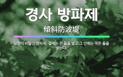 🌟경사 방파제: 앞면이 비탈진 방파제. 겉에는 큰 돌을 쌓고 그 안에는 작은 돌을 넣는다. - 표준국어대사전