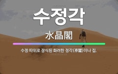 🌟수정각: 수정 따위로 장식된 화려한 정각(亭閣)이나 집. - 표준국어대사전