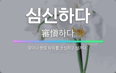 🌟심신하다: 말이나 행동 따위를 조심하고 삼가다. - 표준국어대사전