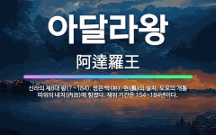 🌟아달라왕: 신라의 제8대 왕(?~184). 성은 박(朴). 현(縣)의 설치, 도로의 개통 따위의 내치(內... - 표준국어대사전