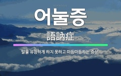 어눌증: 말을 유창하게 하지 못하고 떠듬떠듬하는 증상. - 표준국어대사전