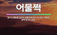 🌟어물쩍: 말이나 행동을 일부러 분명하게 하지 아니하고 적당히 살짝 넘기는 모양. - 표준국어대사전