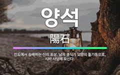 🌟양석: 인도에서 숭배하는 신의 표상. 남자 생식기 모양의 돌기둥으로, 시바 사당에 모신다. - 표준국어대사전