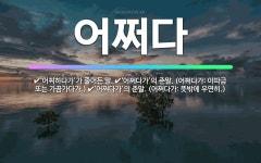 🌟어쩌다: ‘어찌하다가’가 줄어든 말., ‘어쩌다가’의 준말. (어쩌다가: 이따금 또는 가끔가다가.), ‘... - 표준국어대사전