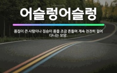 🌟어슬렁어슬렁: 몸집이 큰 사람이나 짐승이 몸을 조금 흔들며 계속 천천히 걸어 다니는 모양. - 표준국어대사전