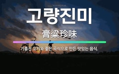 🌟고량진미: 기름진 고기와 좋은 곡식으로 만든 맛있는 음식. - 표준국어대사전