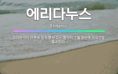 🌟에리다누스: 오리온자리 서쪽에 길게 뻗쳐 있는 별자리. 1월 중순에 자오선을 통과한다. - 표준국어대사전