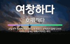 🌟여창하다: 남자가 여자의 목청으로 노래 부르다., 여자가 앞에 나서서 서두르고 남자는 뒤에서 따라만 하다. - 표준국어대사전