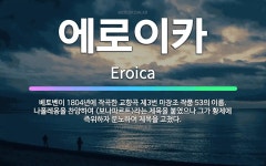 🌟에로이카: 베토벤이 1804년에 작곡한 교향곡 제3번 마장조 작품 53의 이름. 나폴레옹을 찬양하여 