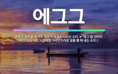 🌟에그그: ‘에그’을 잇따라 내는 소리. (에그: 안타깝거나 안쓰러운 일을 볼 때 내는 소리.), 매우 놀... - 표준국어대사전