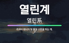 🌟열린계: 주위와 에너지 및 물질 교환을 하는 계. - 표준국어대사전