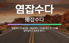 🌟염잡수다: ‘염습하다’의 높임말. (염습하다: 시신을 씻긴 뒤 수의를 갈아입히고 염포로 묶다.) - 표준국어대사전