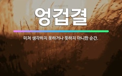 🌟엉겁결: 미처 생각하지 못하거나 뜻하지 아니한 순간. - 표준국어대사전