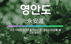 🌟영안도: 조선 시대에, 함경도를 이르던 말. 영길도(永吉道)를 고친 것이다. - 표준국어대사전