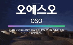🌟오에스오: 미국의 무인(無人) 태양 관측 위성. 1962년 3월 7일에 1호를 발사하였다. - 표준국어대사전
