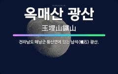 🌟옥매산 광산: 전라남도 해남군 황산면에 있는 납석(蠟石) 광산. - 표준국어대사전