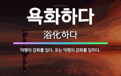 🌟욕화하다: 덕행의 감화를 입다. 또는 덕행의 감화를 입히다. - 표준국어대사전