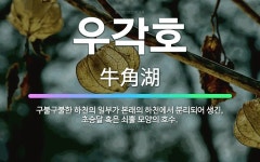 🌟우각호: 구불구불한 하천의 일부가 본래의 하천에서 분리되어 생긴, 초승달 혹은 쇠뿔 모양의 호수. - 표준국어대사전
